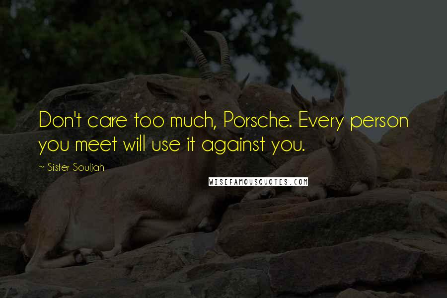 Sister Souljah Quotes: Don't care too much, Porsche. Every person you meet will use it against you.