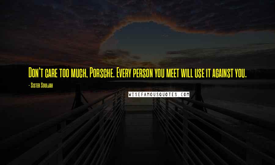Sister Souljah Quotes: Don't care too much, Porsche. Every person you meet will use it against you.