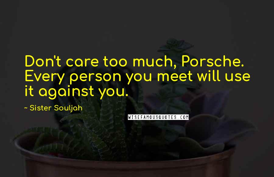 Sister Souljah Quotes: Don't care too much, Porsche. Every person you meet will use it against you.