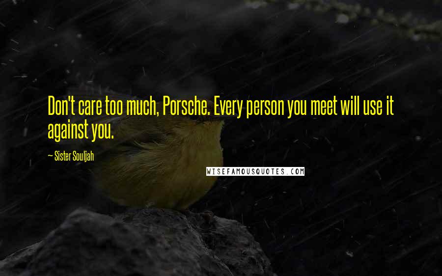 Sister Souljah Quotes: Don't care too much, Porsche. Every person you meet will use it against you.