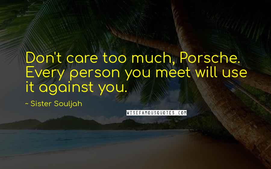 Sister Souljah Quotes: Don't care too much, Porsche. Every person you meet will use it against you.