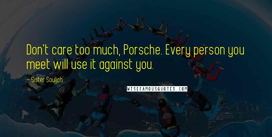 Sister Souljah Quotes: Don't care too much, Porsche. Every person you meet will use it against you.
