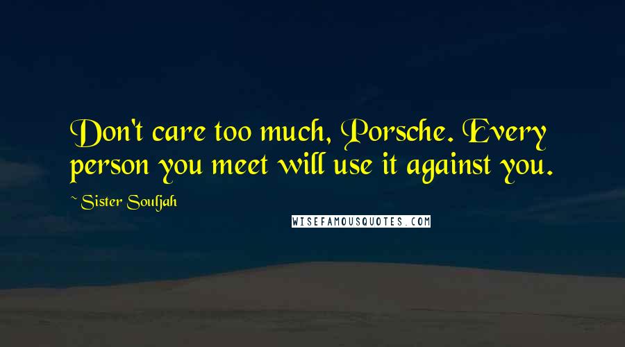 Sister Souljah Quotes: Don't care too much, Porsche. Every person you meet will use it against you.
