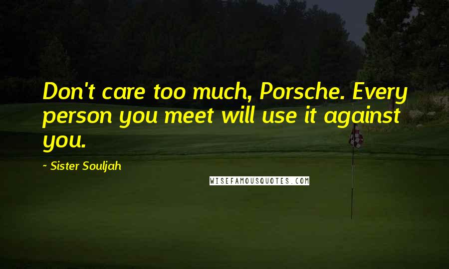 Sister Souljah Quotes: Don't care too much, Porsche. Every person you meet will use it against you.
