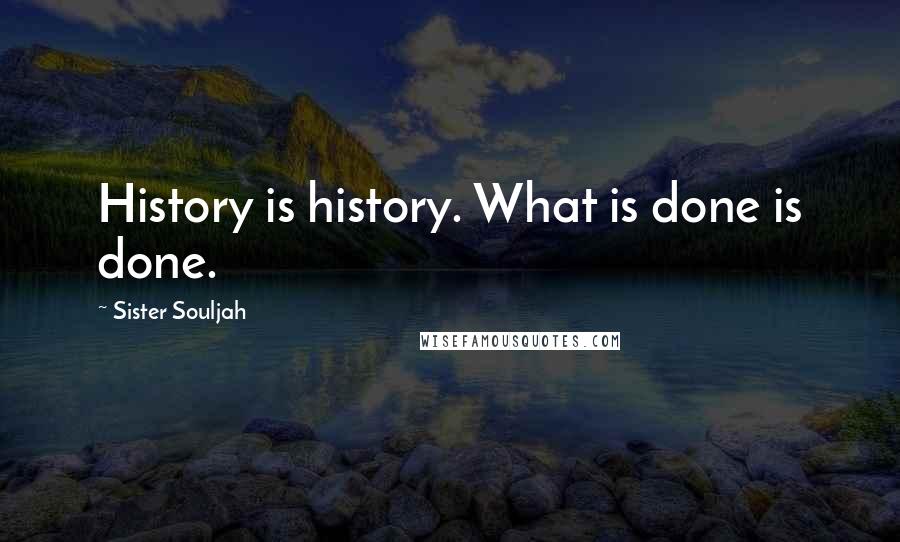 Sister Souljah Quotes: History is history. What is done is done.