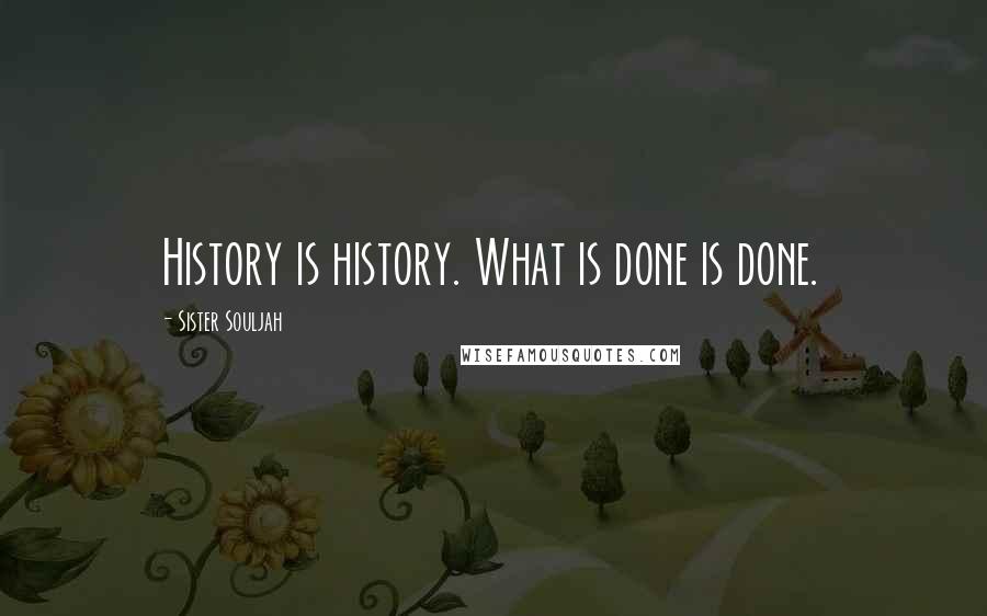 Sister Souljah Quotes: History is history. What is done is done.
