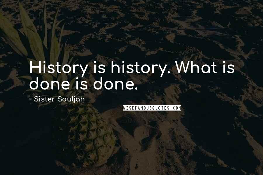 Sister Souljah Quotes: History is history. What is done is done.