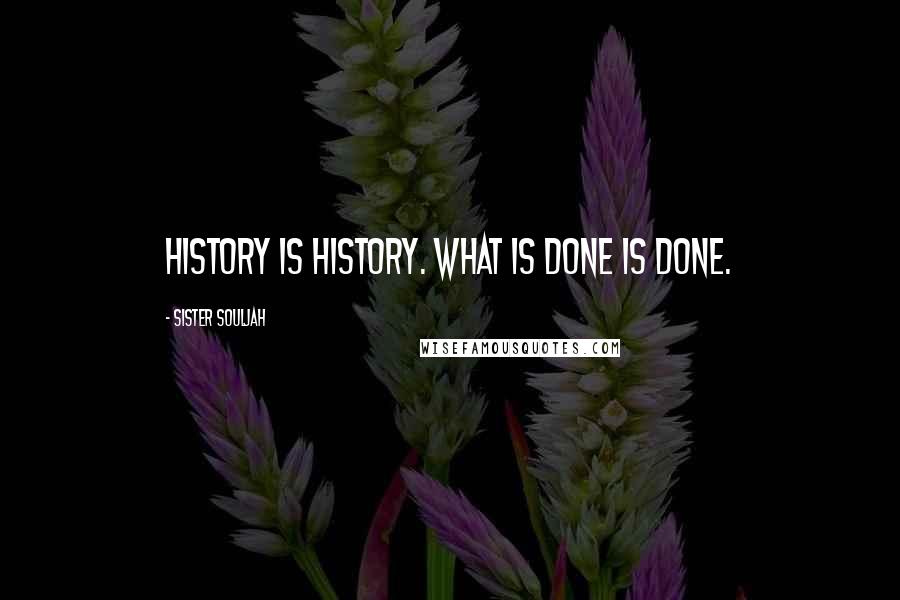 Sister Souljah Quotes: History is history. What is done is done.
