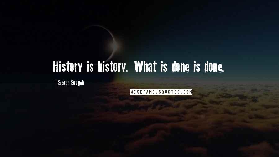 Sister Souljah Quotes: History is history. What is done is done.