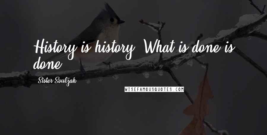 Sister Souljah Quotes: History is history. What is done is done.