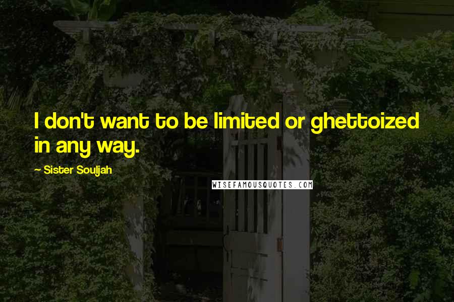 Sister Souljah Quotes: I don't want to be limited or ghettoized in any way.