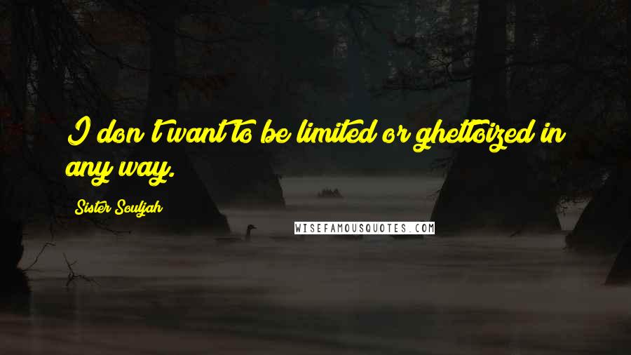 Sister Souljah Quotes: I don't want to be limited or ghettoized in any way.