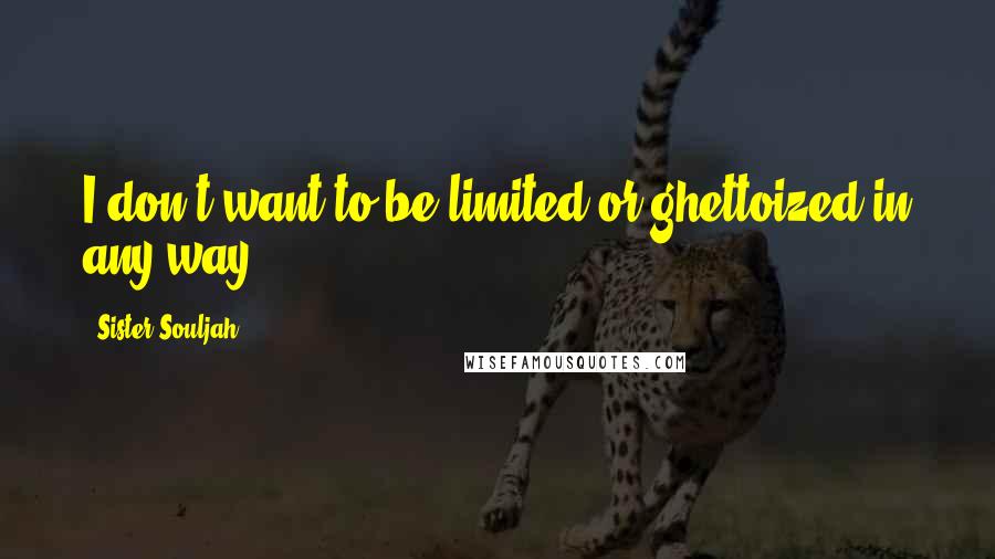 Sister Souljah Quotes: I don't want to be limited or ghettoized in any way.