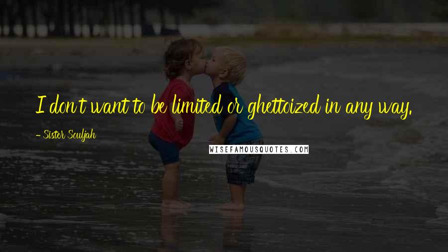 Sister Souljah Quotes: I don't want to be limited or ghettoized in any way.