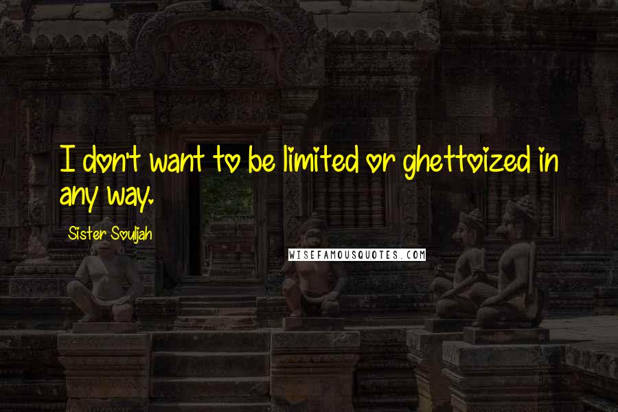 Sister Souljah Quotes: I don't want to be limited or ghettoized in any way.