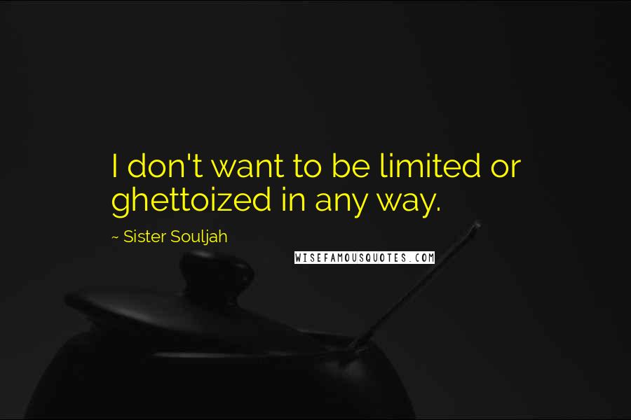Sister Souljah Quotes: I don't want to be limited or ghettoized in any way.
