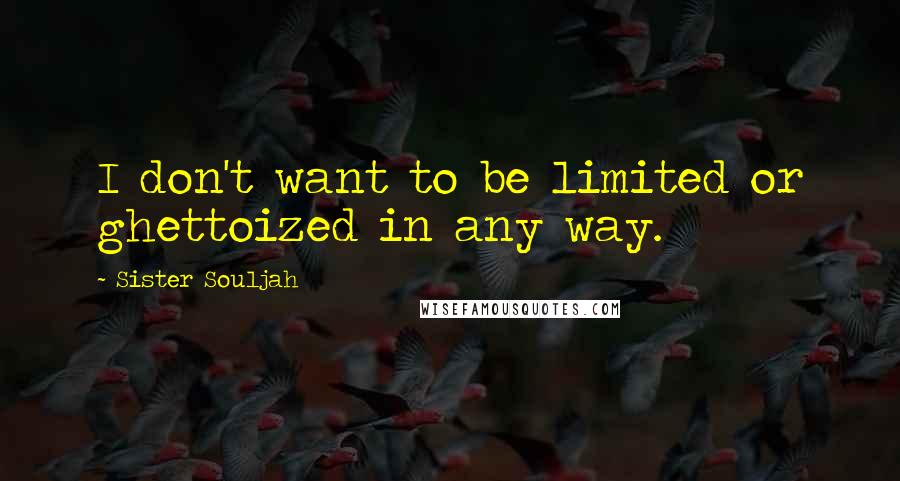 Sister Souljah Quotes: I don't want to be limited or ghettoized in any way.