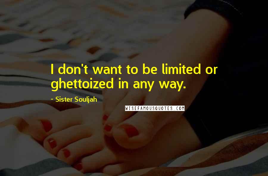 Sister Souljah Quotes: I don't want to be limited or ghettoized in any way.