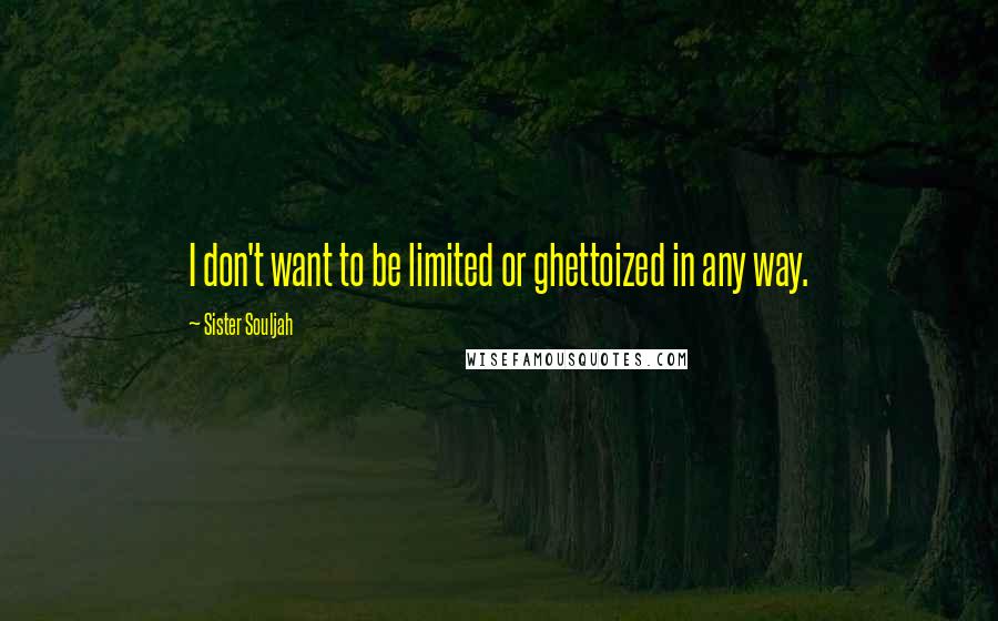 Sister Souljah Quotes: I don't want to be limited or ghettoized in any way.