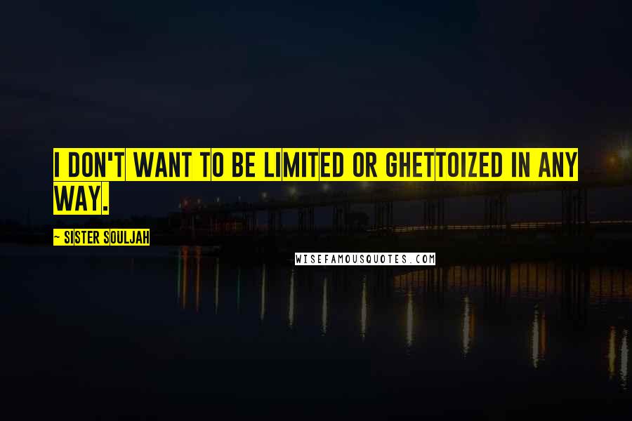 Sister Souljah Quotes: I don't want to be limited or ghettoized in any way.