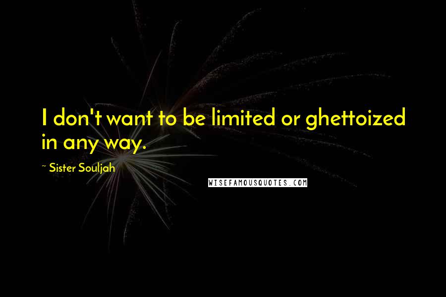 Sister Souljah Quotes: I don't want to be limited or ghettoized in any way.