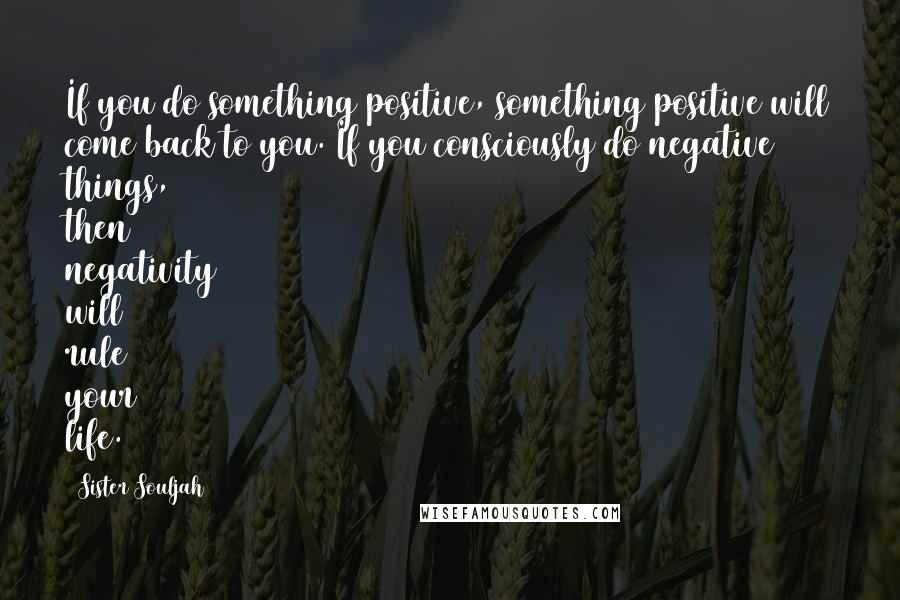 Sister Souljah Quotes: If you do something positive, something positive will come back to you. If you consciously do negative things, then negativity will rule your life.