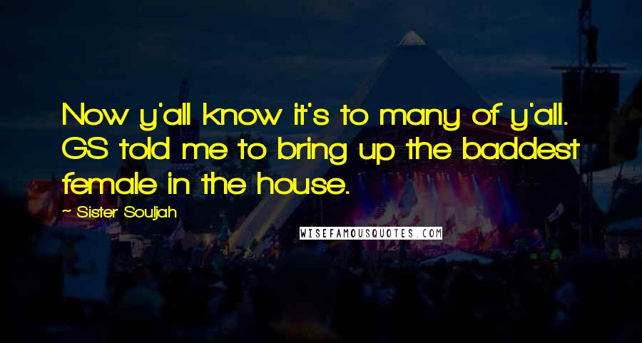 Sister Souljah Quotes: Now y'all know it's to many of y'all. GS told me to bring up the baddest female in the house.