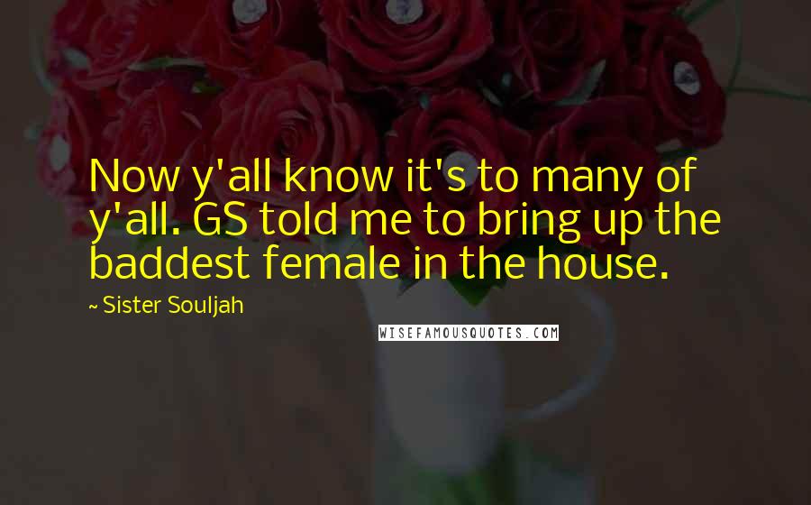 Sister Souljah Quotes: Now y'all know it's to many of y'all. GS told me to bring up the baddest female in the house.