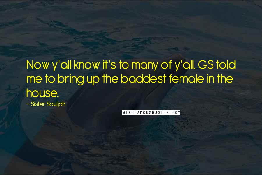 Sister Souljah Quotes: Now y'all know it's to many of y'all. GS told me to bring up the baddest female in the house.