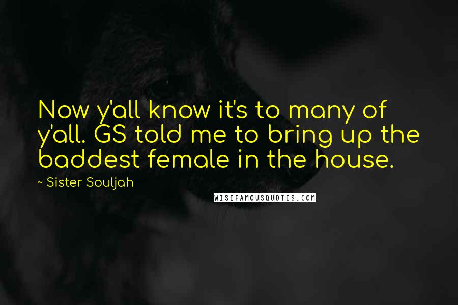 Sister Souljah Quotes: Now y'all know it's to many of y'all. GS told me to bring up the baddest female in the house.