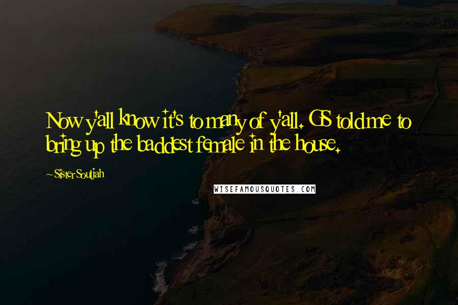 Sister Souljah Quotes: Now y'all know it's to many of y'all. GS told me to bring up the baddest female in the house.