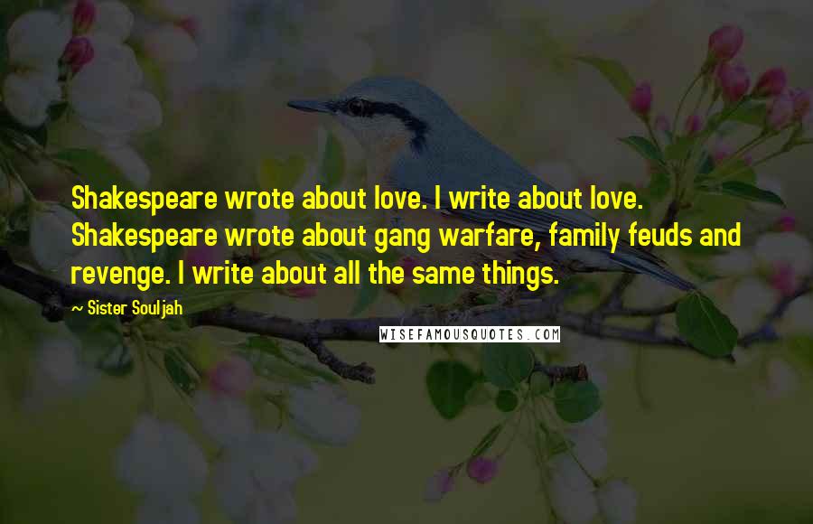 Sister Souljah Quotes: Shakespeare wrote about love. I write about love. Shakespeare wrote about gang warfare, family feuds and revenge. I write about all the same things.