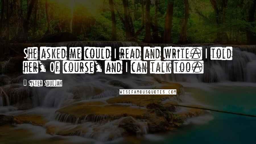 Sister Souljah Quotes: She asked me could I read and write. I told her, Of course, and I can talk too.