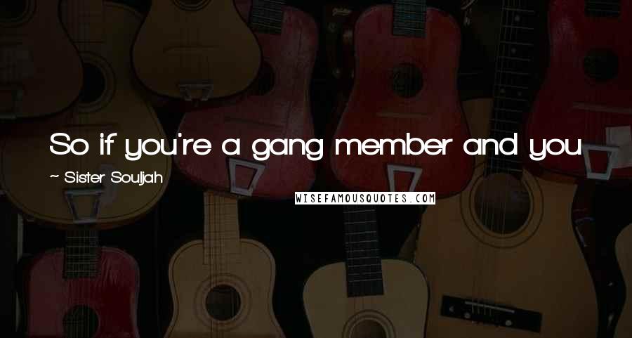 Sister Souljah Quotes: So if you're a gang member and you would normally be killing somebody, why not kill a white person?