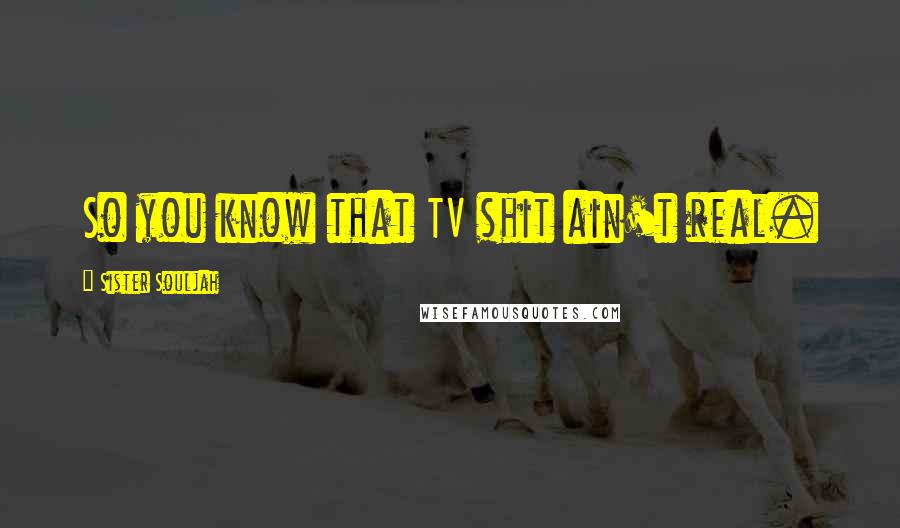 Sister Souljah Quotes: So you know that TV shit ain't real.