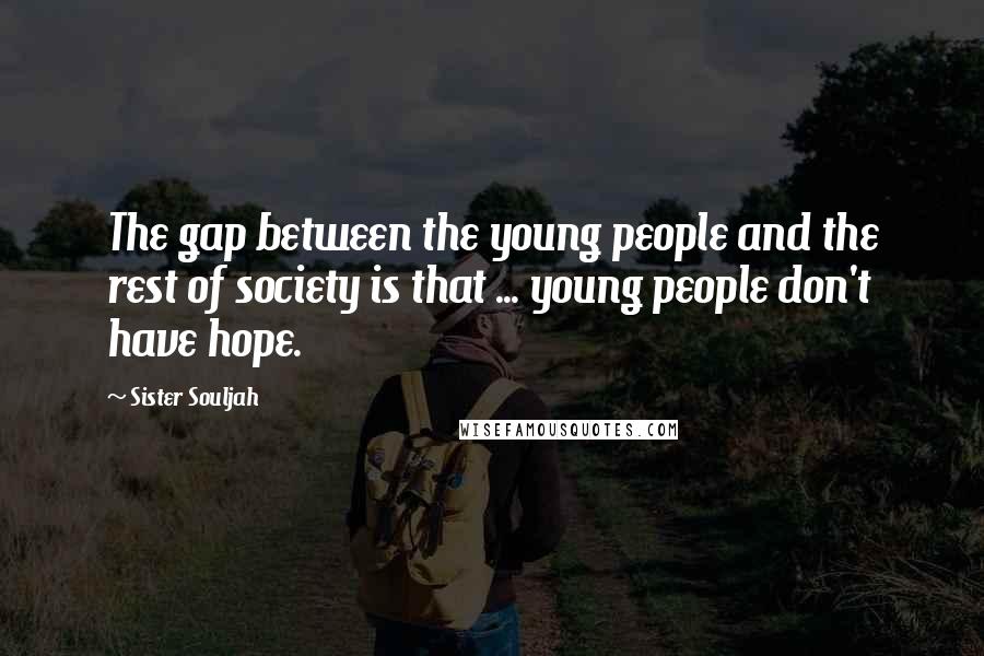 Sister Souljah Quotes: The gap between the young people and the rest of society is that ... young people don't have hope.