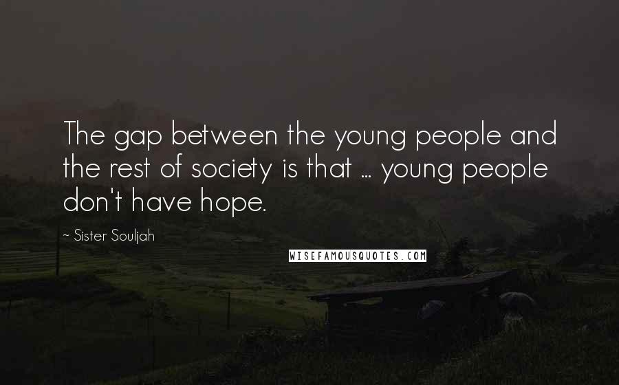 Sister Souljah Quotes: The gap between the young people and the rest of society is that ... young people don't have hope.