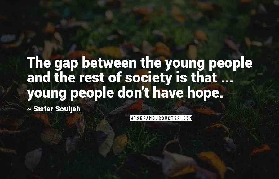 Sister Souljah Quotes: The gap between the young people and the rest of society is that ... young people don't have hope.