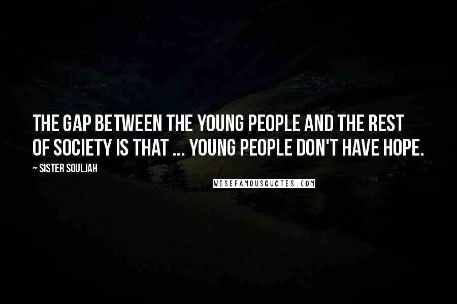 Sister Souljah Quotes: The gap between the young people and the rest of society is that ... young people don't have hope.