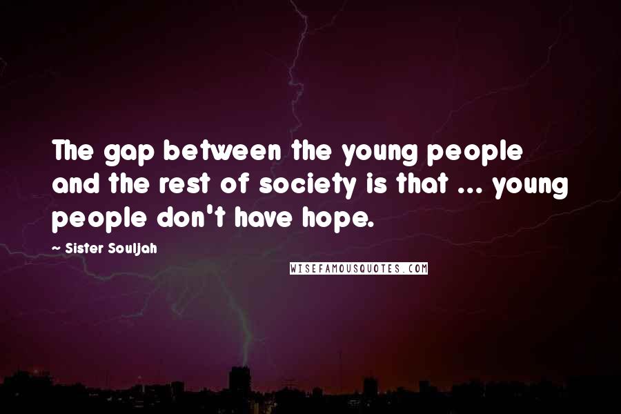 Sister Souljah Quotes: The gap between the young people and the rest of society is that ... young people don't have hope.