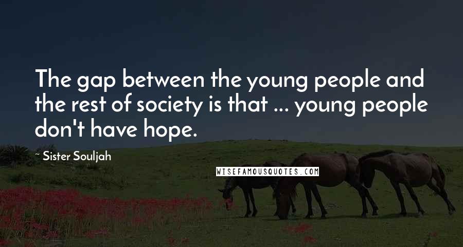 Sister Souljah Quotes: The gap between the young people and the rest of society is that ... young people don't have hope.