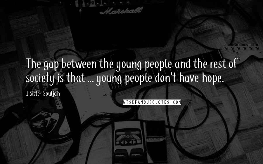 Sister Souljah Quotes: The gap between the young people and the rest of society is that ... young people don't have hope.