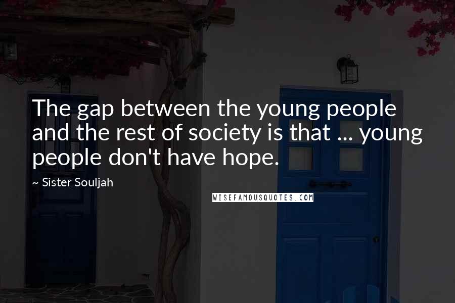 Sister Souljah Quotes: The gap between the young people and the rest of society is that ... young people don't have hope.