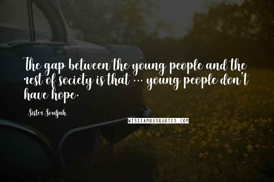 Sister Souljah Quotes: The gap between the young people and the rest of society is that ... young people don't have hope.