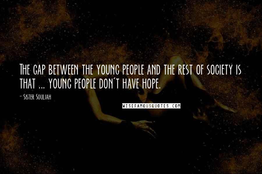 Sister Souljah Quotes: The gap between the young people and the rest of society is that ... young people don't have hope.