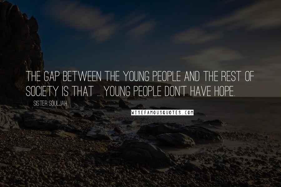 Sister Souljah Quotes: The gap between the young people and the rest of society is that ... young people don't have hope.