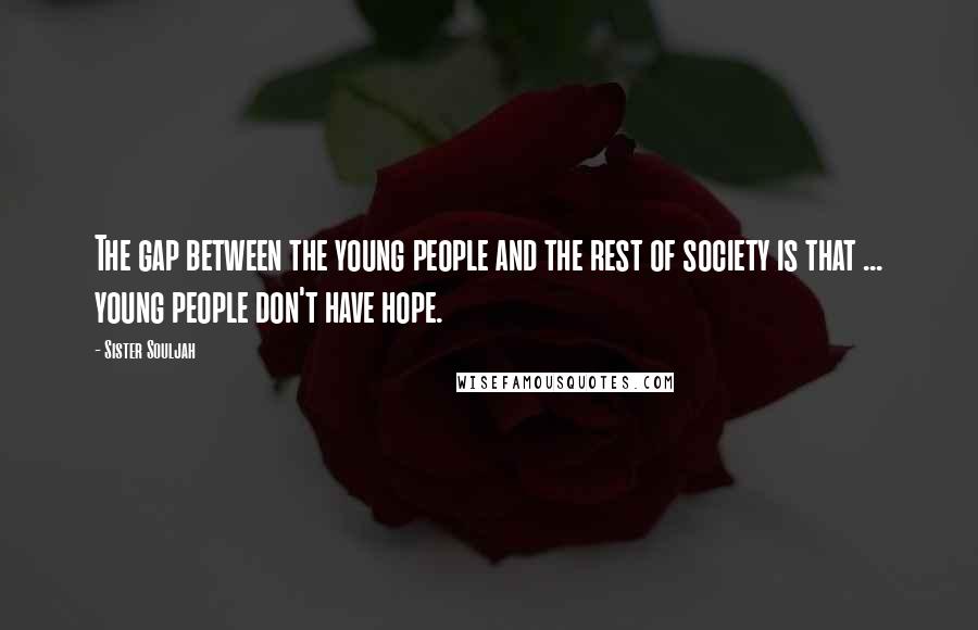 Sister Souljah Quotes: The gap between the young people and the rest of society is that ... young people don't have hope.