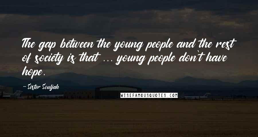 Sister Souljah Quotes: The gap between the young people and the rest of society is that ... young people don't have hope.