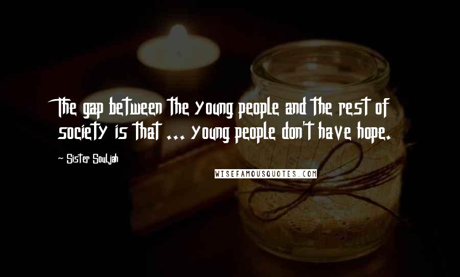 Sister Souljah Quotes: The gap between the young people and the rest of society is that ... young people don't have hope.