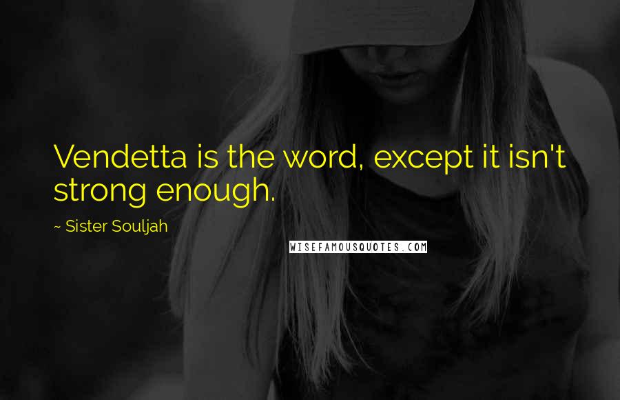 Sister Souljah Quotes: Vendetta is the word, except it isn't strong enough.